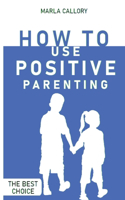 How to Use Positive Parenting
