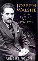 Joseph Walshe: Irish Foreign Policy 1922-1946: Irish Foreign Policy 1922-1946