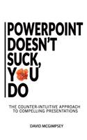 PowerPoint Doesn't Suck, You Do: The Counter-Intuitive Approach to Compelling Presentations