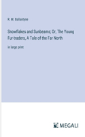 Snowflakes and Sunbeams; Or, The Young Fur-traders, A Tale of the Far North: in large print