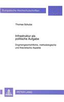 Infrastruktur als politische Aufgabe: Dogmengeschichtliche, Methodologische Und Theoretische Aspekte