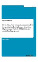 Deutschland ein Integrationsmärchen. Die fotografischen Darstellungen türkischer Migranten zur Fußball-WM 2006 in der deutschen Tagespresse.