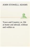 Town and Country; or, life at home and abroad, without and within us