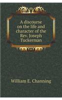A Discourse on the Life and Character of the REV. Joseph Tuckerman: (English)