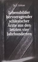 Lebensbilder hervorragender schlesischer Arzte aus den letzten vier Jahrhunderten