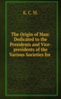 Origin of Man: Dedicated to the Presidents and Vice-presidents of the Various Societies for .