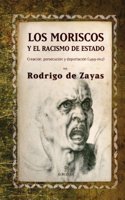 Los moriscos y el racismo de estado: Creacion, persecucion y deportacion (1499 - 1612)