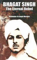 Bhagat Singh The Eternal Rebel