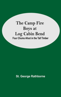 Camp Fire Boys At Log Cabin Bend; Four Chums Afoot In The Tall Timber