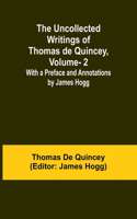 Uncollected Writings of Thomas de Quincey, Vol. 2; With a Preface and Annotations by James Hogg
