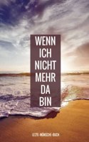 Letzte-Wunsche-Buch - Wenn ich nicht mehr da bin: Lebensende-Planer fur die Erfassung von Bestattungswunschen, Erbschaft und Zugangscodes - Eine ... Umsetzung Ihres Testaments (German Edition)
