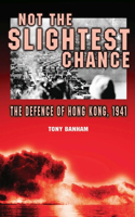 Not the Slightest Chance – The Defence of Hong Kong, 1941