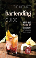 Ultimate Bartending Guide: How to Make Over 30 Different Homemade Mixed Drinks