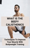 What Is The Beefy Calisthenics: Techniques To Improve Your Muscle With Bodyweight Training: Building Muscle With Bodyweight