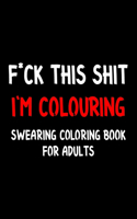 F*ck This Shit I'm Colouring Swearing Coloring Book For Adults