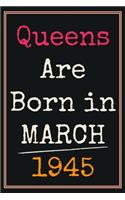 Queens Are Born In March 1945 Notebook: 75th Birthday Gift for grandma Women / Presents For Sister Mommy Friends Perfect Gifts For 75 Years Old of Being Awesome Cute Journal