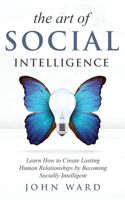 Art of Social Intelligence: Observe the Habits of Highly Effective People and Improve Your Mindset