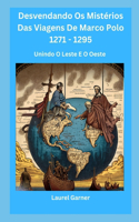 Desvendando Os Mistérios Das Viagens De Marco Polo 1271 - 1295: Unindo O Leste E O Oeste