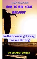 Easy Ways On How To Win Your Breakup: be the one who got away, free and thriving