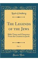 The Legends of the Jews, Vol. 1: Bible Times and Characters from the Creation to Jacob (Classic Reprint)
