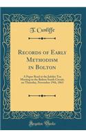 Records of Early Methodism in Bolton: A Paper Read at the Jubilee Tea Meeting in the Bolton South Circuit, on Thursday, November 19th, 1863 (Classic Reprint)