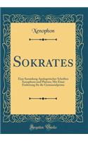 Sokrates: Eine Sammlung Apologetischer Schriften Xenophons Und Platons; Mit Einer Einleitung Für Die Gymnasialprima (Classic Reprint)