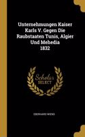 Unternehmungen Kaiser Karls V. Gegen Die Raubstaaten Tunis, Algier Und Mehedia 1832