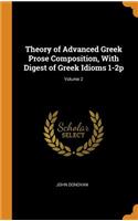 Theory of Advanced Greek Prose Composition, With Digest of Greek Idioms 1-2p; Volume 2