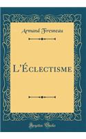 L'Ã?clectisme (Classic Reprint)