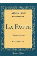 La Faute: Comédie en 3 Actes (Classic Reprint)