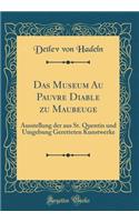 Das Museum Au Pauvre Diable Zu Maubeuge: Ausstellung Der Aus St. Quentin Und Umgebung Geretteten Kunstwerke (Classic Reprint)