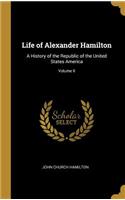 Life of Alexander Hamilton: A History of the Republic of the United States America; Volume II