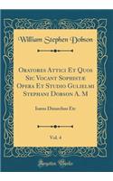Oratores Attici Et Quos Sic Vocant Sophistæ Opera Et Studio Gulielmi Stephani Dobson A. M, Vol. 4: Isæus Dinarchus Etc (Classic Reprint)