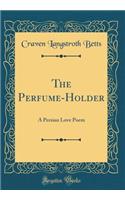 The Perfume-Holder: A Persian Love Poem (Classic Reprint)
