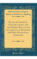 Equity Investments, Venture Capital, and the Federal Role in the Availability of Financing for High-Technology Companies (Classic Reprint)