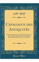 Catalogue Des Antiquitï¿½s: Objets d'Art, Porcelaines, Faï¿½enees, Etoffes, Broderies, Emaux, Ivoires, Miniatures, Montres, Tabatiï¿½res, Bonbonniï¿½res, Biscuits, Argenteries, Bijoux, Bronzes, Cuivres Et Etains, Bois Sculptï¿½s, Meubles, Grï¿½s, T: Objets d'Art, Porcelaines, Faï¿½enees, Etoffes, Broderies, Emaux, Ivoires, Miniatures, Montres, Tabatiï¿½res, Bonbonniï¿½res, Biscuits, Argenteries,