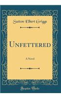 Unfettered: A Novel (Classic Reprint): A Novel (Classic Reprint)