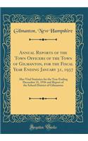 Annual Reports of the Town Officers of the Town of Gilmanton, for the Fiscal Year Ending January 31, 1937: Also Vital Statistics for the Year Ending December 31, 1936 and Report of the School District of Gilmanton (Classic Reprint): Also Vital Statistics for the Year Ending December 31, 1936 and Report of the School District of Gilmanton (Classic Reprint)