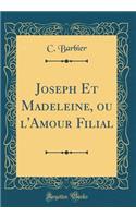 Joseph Et Madeleine, ou l'Amour Filial (Classic Reprint)