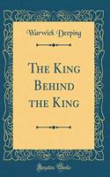 The King Behind the King (Classic Reprint)