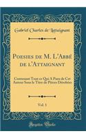 Poesies de M. L'Abbé de l'Attaignant, Vol. 1: Contenant Tout ce Qui A Paru de Cet Auteur Sous le Titre de Pièces Dérobées (Classic Reprint)