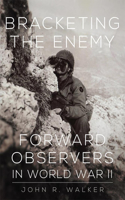 Bracketing the Enemy: Forward Observers in World War II: Forward Observers in World War II