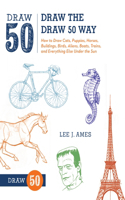 Draw the Draw 50 Way: How to Draw Cats, Puppies, Horses, Buildings, Birds, Aliens, Boats, Trains, and Everything Else Under the Sun(Draw 50)