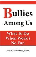 Bullies Among Us. What to Do When Work's No Fun