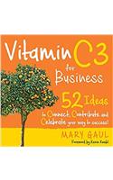 Vitamin C3 for Business: 52 Ideas to Connect, Contribute and Celebrate Your Way to Success!