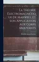 Théorie Électromagnétique De Maxwell Et Son Application Aux Corps Mouvants