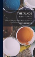 Slade; a Collection of Drawings and Some Pictures Done by Past and Present Students of the London Slade School of Art, MDCCCXCIII-MDCCCVII