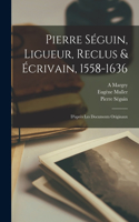 Pierre Séguin, Ligueur, Reclus & Écrivain, 1558-1636