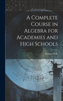 Complete Course in Algebra for Academies and High Schools