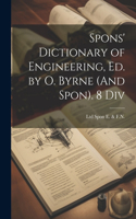 Spons' Dictionary of Engineering, Ed. by O. Byrne (And Spon). 8 Div